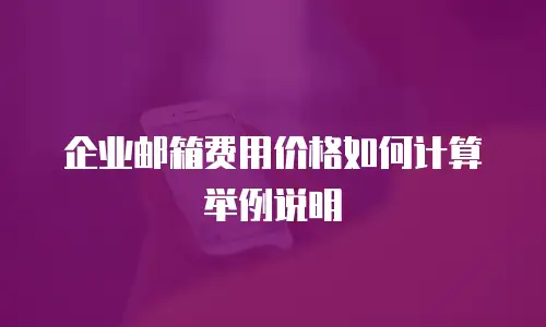 企业邮箱费用价格如何计算举例说明