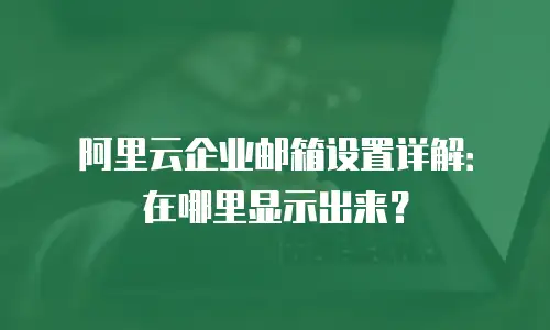 阿里云企业邮箱设置详解：在哪里显示出来？