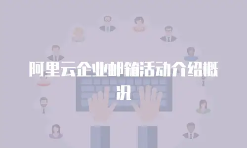 阿里云企业邮箱活动介绍概况