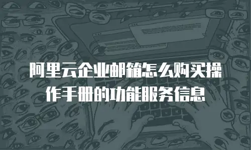 阿里云企业邮箱怎么购买操作手册的功能服务信息