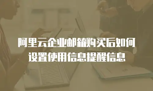 阿里云企业邮箱购买后如何设置使用信息提醒信息