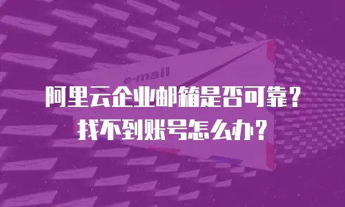 阿里云企业邮箱是否可靠？找不到账号怎么办？