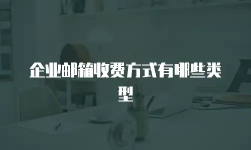 企业邮箱收费方式有哪些类型
