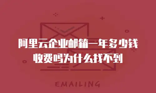 阿里云企业邮箱一年多少钱收费吗为什么找不到