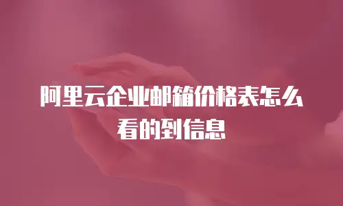 阿里云企业邮箱价格表怎么看的到信息