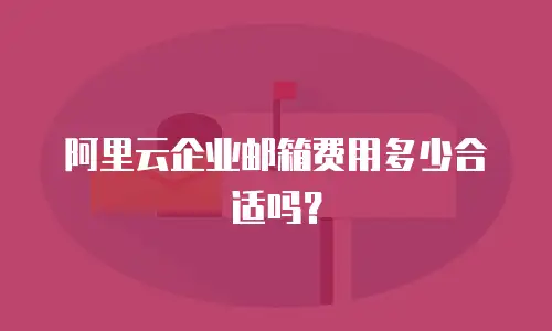 阿里云企业邮箱费用多少合适吗?