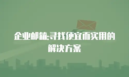 企业邮箱:寻找便宜而实用的解决方案