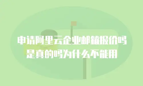 申请阿里云企业邮箱报价吗是真的吗为什么不能用