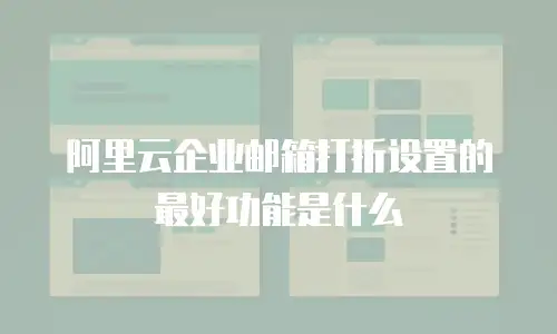 阿里云企业邮箱打折设置的最好功能是什么