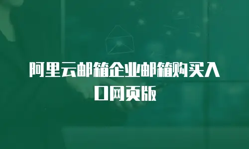 阿里云邮箱企业邮箱购买入口网页版
