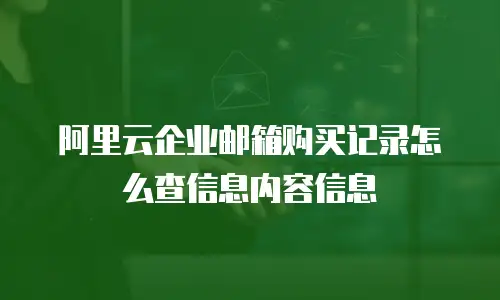阿里云企业邮箱购买记录怎么查信息内容信息