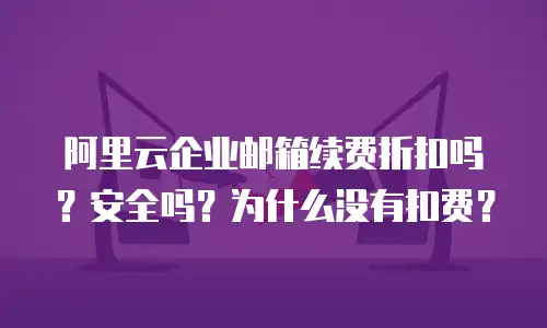 阿里云企业邮箱续费折扣吗？安全吗？为什么没有扣费？