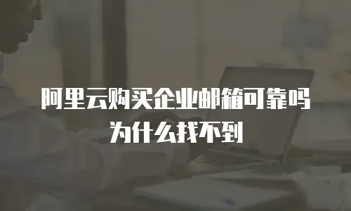 阿里云购买企业邮箱可靠吗为什么找不到