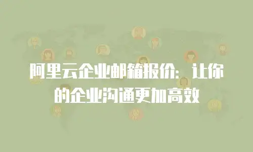 阿里云企业邮箱报价：让你的企业沟通更加高效