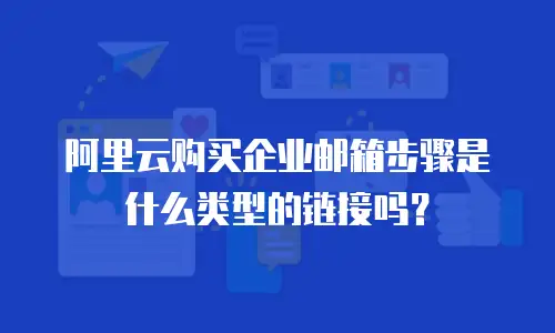 阿里云购买企业邮箱步骤是什么类型的链接吗？