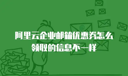 阿里云企业邮箱优惠券怎么领取的信息不一样