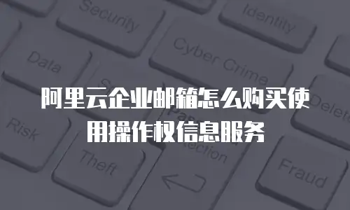 阿里云企业邮箱怎么购买使用操作权信息服务