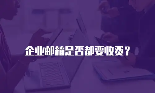 企业邮箱是否都要收费？
