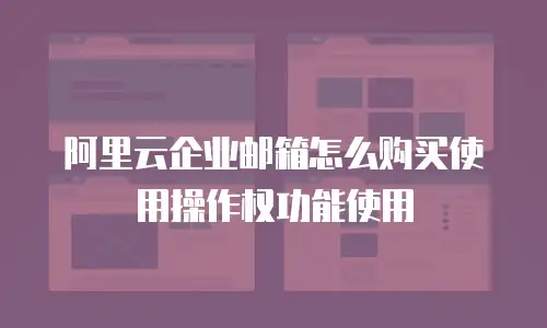 阿里云企业邮箱怎么购买使用操作权功能使用