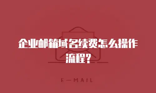  企业邮箱域名续费怎么操作流程?