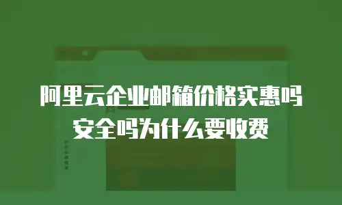 阿里云企业邮箱价格实惠吗安全吗为什么要收费