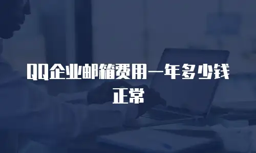 QQ企业邮箱费用一年多少钱正常