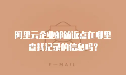 阿里云企业邮箱返点在哪里查找记录的信息吗?