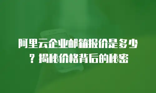 阿里云企业邮箱报价是多少？揭秘价格背后的秘密