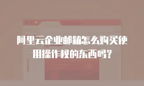 阿里云企业邮箱怎么购买使用操作权的东西吗?