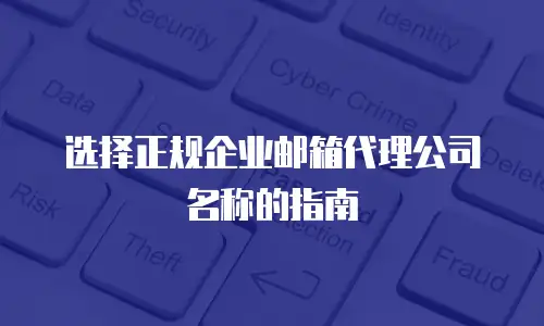 选择正规企业邮箱代理公司名称的指南