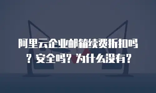阿里云企业邮箱续费折扣吗？安全吗？为什么没有？