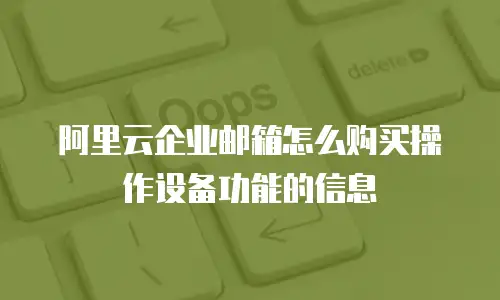 阿里云企业邮箱怎么购买操作设备功能的信息