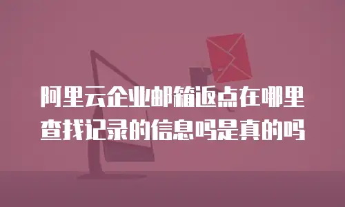 阿里云企业邮箱返点在哪里查找记录的信息吗是真的吗