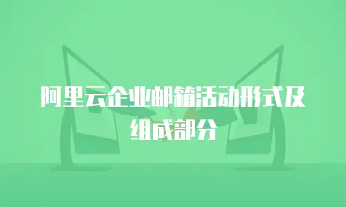 阿里云企业邮箱活动形式及组成部分