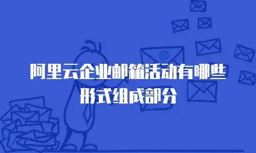 阿里云企业邮箱活动有哪些形式组成部分