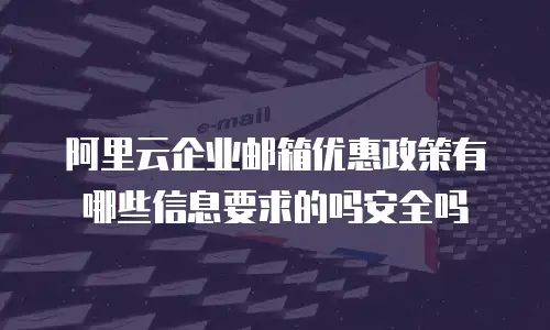 阿里云企业邮箱优惠政策有哪些信息要求的吗安全吗