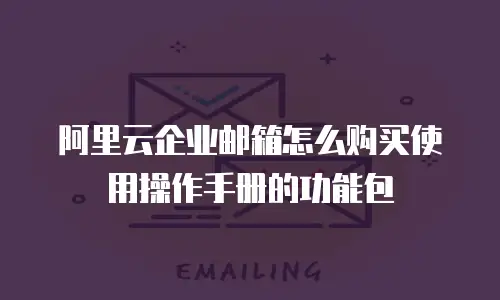 阿里云企业邮箱怎么购买使用操作手册的功能包