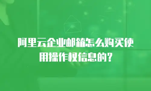阿里云企业邮箱怎么购买使用操作权信息的？