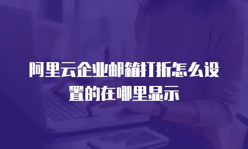 阿里云企业邮箱打折怎么设置的在哪里显示