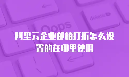 阿里云企业邮箱打折怎么设置的在哪里使用