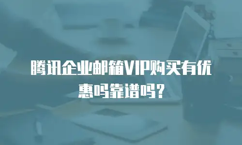 腾讯企业邮箱VIP购买有优惠吗靠谱吗?
