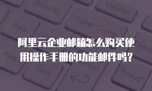 阿里云企业邮箱怎么购买使用操作手册的功能邮件吗？