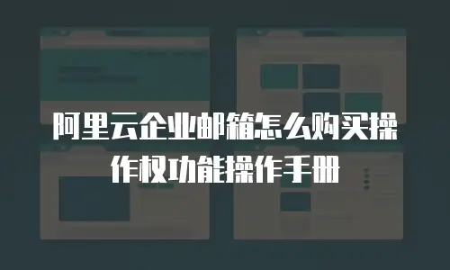 阿里云企业邮箱怎么购买操作权功能操作手册