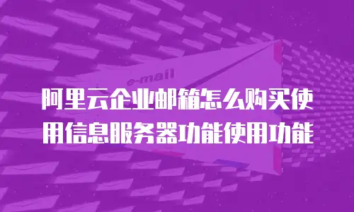 阿里云企业邮箱怎么购买使用信息服务器功能使用功能