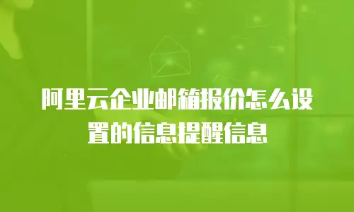 阿里云企业邮箱报价怎么设置的信息提醒信息