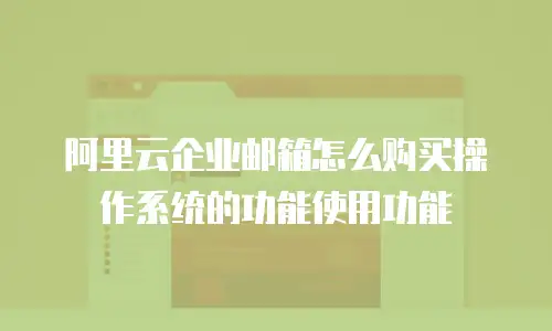 阿里云企业邮箱怎么购买操作系统的功能使用功能