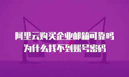阿里云购买企业邮箱可靠吗为什么找不到账号密码