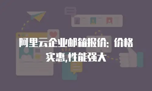 阿里云企业邮箱报价: 价格实惠,性能强大