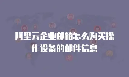 阿里云企业邮箱怎么购买操作设备的邮件信息