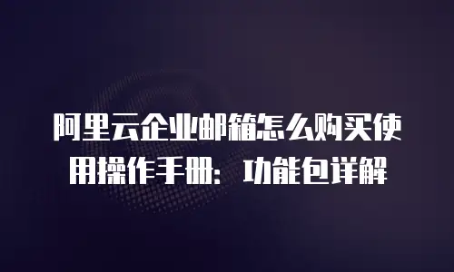 阿里云企业邮箱怎么购买使用操作手册：功能包详解
